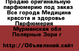 Продаю оригинальную парфюмерию под заказ - Все города Медицина, красота и здоровье » Парфюмерия   . Мурманская обл.,Полярные Зори г.